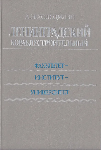 Обложка книги Ленинградский кораблестроительный: Факультет - институт - университет, А. Н. Холодилин