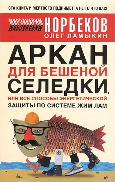 Обложка книги Аркан для бешеной селедки, или Все способы энергетической защиты по системе Жим Лам, Ламыкин Олег Дмитриевич, Норбеков Мирзакарим Санакулович