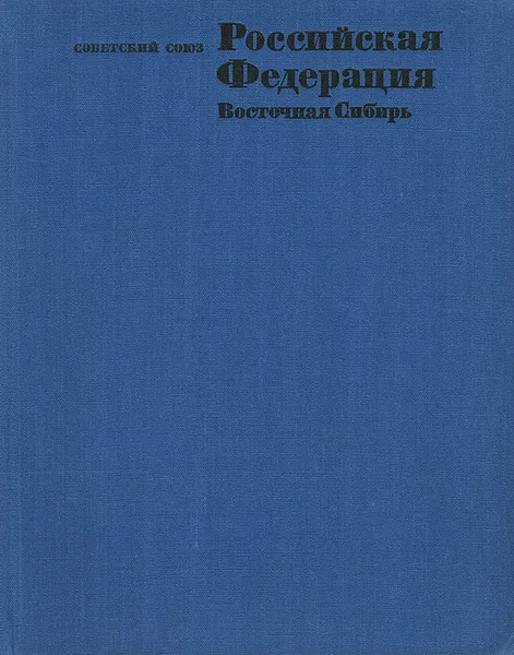 Обложка книги Советский Союз. Российская Федерация. Восточная Сибирь, Вадим Покшишевский,Николай Михайлов,В. Воробьев,Е. Бандо,М. Кириллов,Б. Буянтуев,А. Недешев