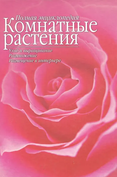 Обложка книги Полная энциклопедия. Комнатные растения. Уход и выращивание. Размножение. Размещение в интерьере, Ю. В. Сергиенко