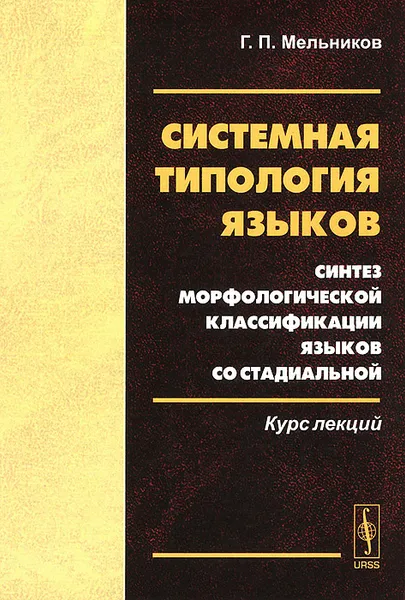 Обложка книги Системная типология языков. Синтез морфологической классификации языков со стадиальной. Курс лекций, Г. П. Мельников