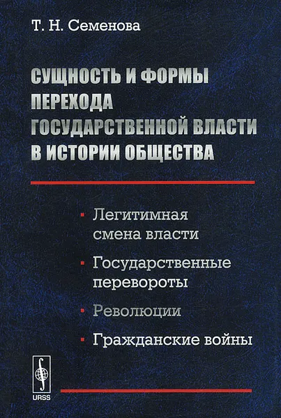 Обложка книги Сущность и формы перехода государственной власти в истории общества. Легитимная смена власти, государственные перевороты, революции, гражданские войны, Т. Н. Семенова