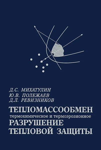 Обложка книги Тепломассообмен, термохимическое и термоэрозионное разрушение тепловой защиты. Курс лекций, Д. С. Михатулин, Ю. В. Полежаев, Д. Л. Ревизников