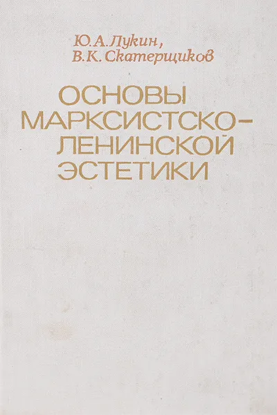 Обложка книги Основы марксистско-ленинской эстетики. Учебное пособие, Лукин Юрий Андреевич, Скатерщиков Виктор Константинович