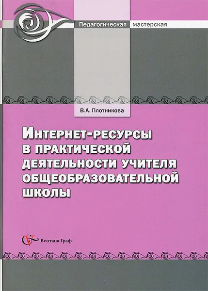 Обложка книги Интернет-ресурсы в практической деятельности учителя общеобразовательной школы. Методическое пособие, В. А. Плотникова