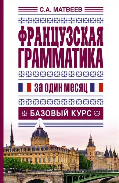 Обложка книги Французская грамматика за один месяц. Базовый курс, Матвеев С.