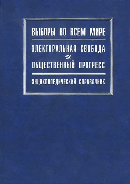 Обложка книги Выборы во всем мире. Электоральная свобода и общественный прогресс. Энциклопедический справочник, А. А. Танин-Львов