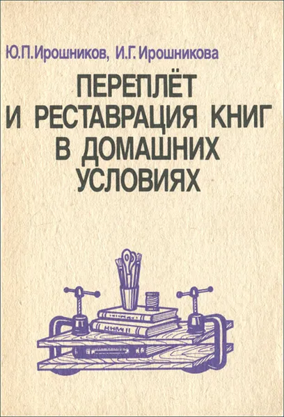 Обложка книги Переплет и реставрация книг в домашних условиях, Ю. П. Ирошников, И. Г. Ирошникова