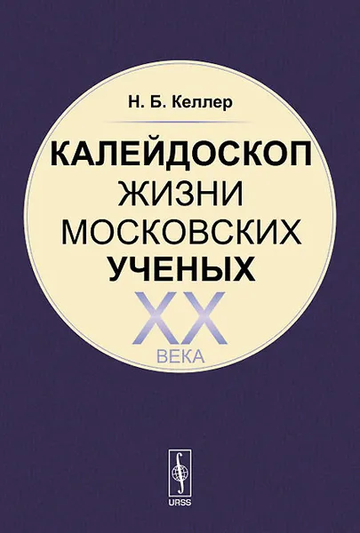 Обложка книги Калейдоскоп жизни московских ученых XX века, Н. Б. Келлер