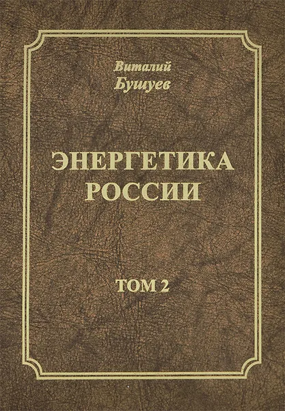 Обложка книги Энергетика России. В 3 томах. Том 2. Энергетическая политика России (энергетическая безопасность, энергоэффективность, региональная энергетика, электроэнергетика), Виталий Бушуев