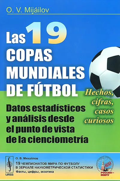 Обложка книги Las 19 copas mundiales de futbol: Datos estadisticos y analisis desde el punto de vista de la cienciometria: Hechos, cifras, casos curiosos, О. В. Михайлов