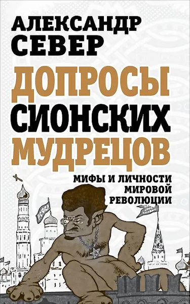 Обложка книги Допросы сионских мудрецов. Мифы и личности мировой революции, Александр Север