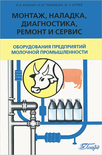 Обложка книги Монтаж, наладка, диагностика, ремонт и сервис оборудования предприятий молочной промышленности. Учебник, В. В. Илюхин, И. М. Тамбовцев, М. Я. Бурлев