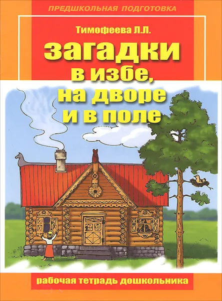 Обложка книги Загадки в избе, на дворе и в поле. Рабочая тетрадь дошкольника, Л. Л. Тимофеева