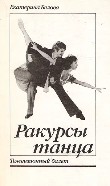 Обложка книги Ракурсы танца. Телевизионный балет, Екатерина Белова