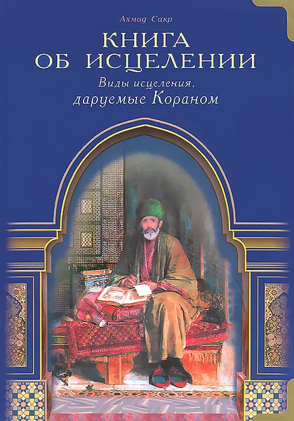 Обложка книги Книга об исцелении. Виды исцеления, даруемые Кораном, Сакр Ахмад Х.