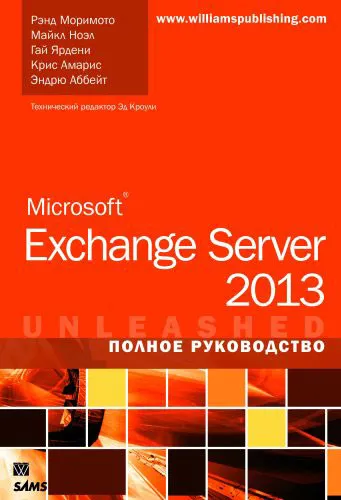 Обложка книги Microsoft Exchange Server 2013. Полное руководство, Рэнд Моримото,Майкл Ноэл,Гай Ярдени,Крис Амарис,Эндрю Аббат