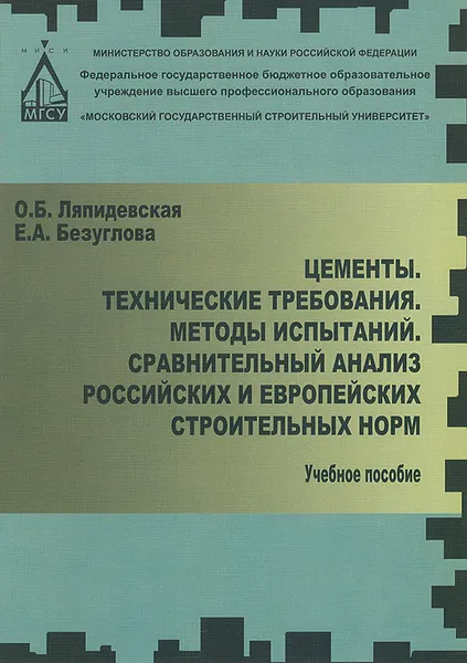 Обложка книги Цементы. Технические требования. Методы испытаний. Сравнительный анализ российских и европейских строительных норм. Учебное пособие, О. Б. Ляпидевская, Е. А. Безуглова