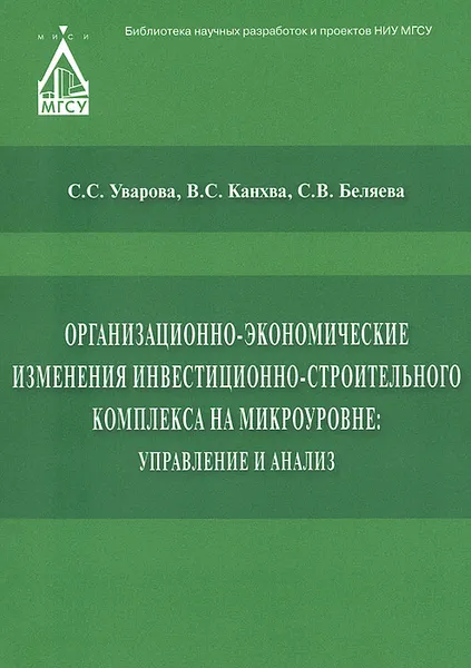 Обложка книги Организационно-экономические изменения инвестиционно-строительного комплекса на микроуровне. Управление и анализ, С. С. Уварова, В. С. Канхва, С. В. Беляева