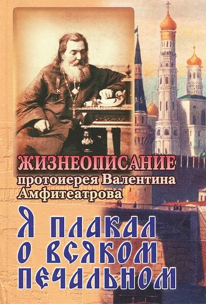 Обложка книги Я плакал о всяком печальном. Жизнеописание протоиерея Валентина Амфитеатрова, Протоиерей Валентин Амфитеатров