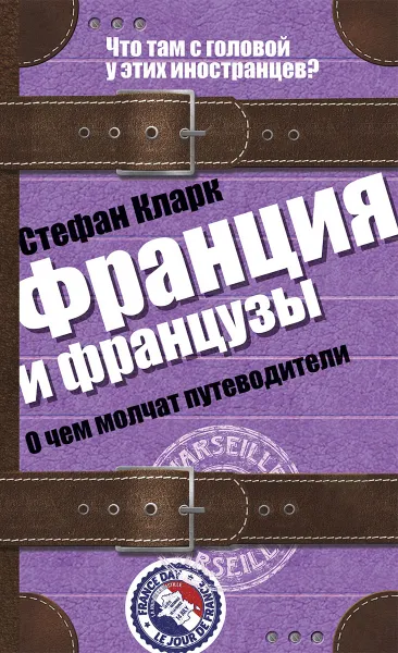 Обложка книги Франция и французы. О чем молчат путеводители, Стефан Кларк