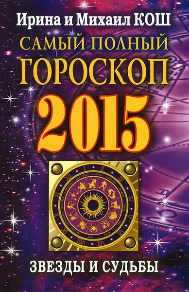 Обложка книги Звезды и судьбы 2015. Самый полный гороскоп, Ирина и Михаил Кош