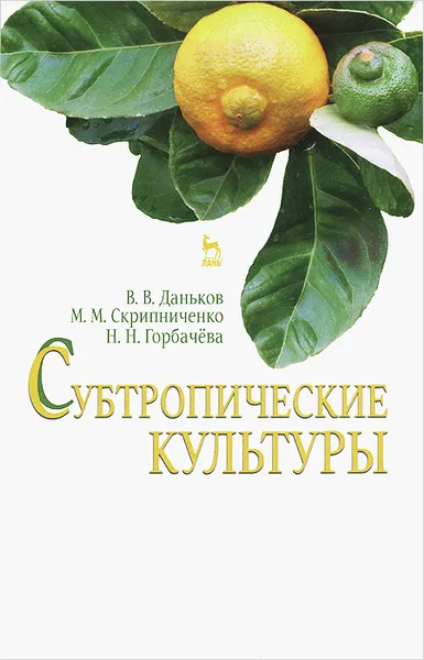 Обложка книги Субтропические культуры. Учебное пособие, В. В. Даньков, М. М. Скрипниченко, Н. Н. Горбачева