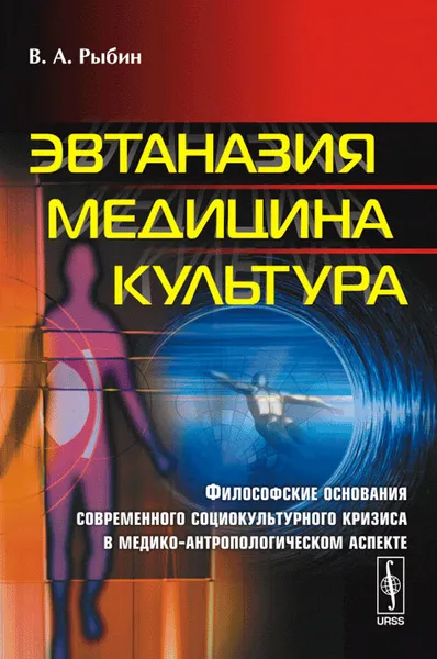 Обложка книги Эвтаназия. Медицина. Культура. Философские основания современного социокультурного кризиса в медико-антропологическом аспекте, В. А. Рыбин