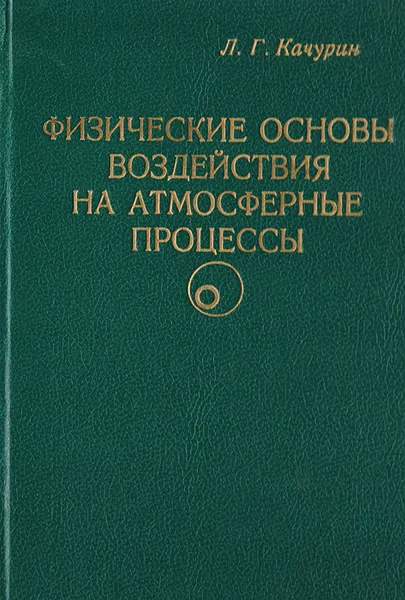 Обложка книги Физические основы воздействия на атмосферные процессы. Экспериментальная физика атмосферы, Качурин Лев Григорьевич