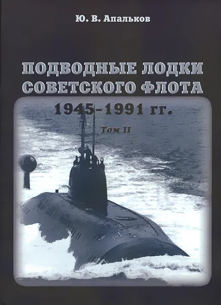 Обложка книги Подводные лодки Советского флота 1945-1991 гг. В 3 томах. Том 2. Второе поколение АПЛ, Ю. В. Апальков