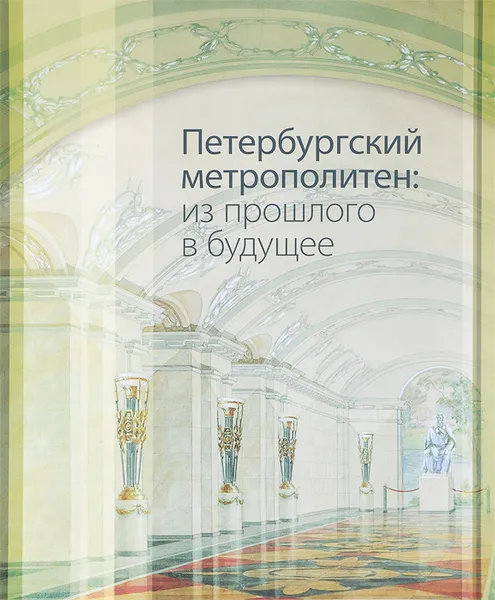 Обложка книги Петербургский метрополитен. Из прошлого в будущее. Альбом-каталог, В. Г. Авдеев