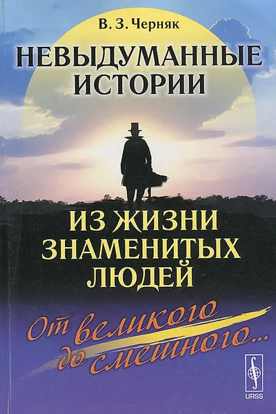 Обложка книги Невыдуманные истории из жизни знаменитых людей. От великого до смешного..., В. З. Черняк