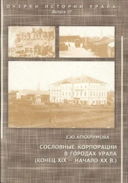 Обложка книги Сословные корпорации в городах Урала (конец XIX – начало XX вв.), Е. Ю. Апкаримова