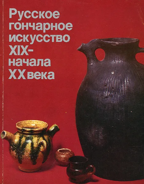 Обложка книги Русское гончарное искусство XIX – начала XX века, Калмыкова Людмила Эльмаровна