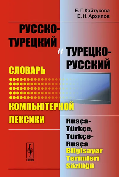 Обложка книги Русско-турецкий и турецко-русский словарь компьютерной лексики / Rusca-Turkce, Turkce-Rusca Bilgisayar Terimleri Sozlugu, Е. Г. Кайтукова, Е. Н. Архипов