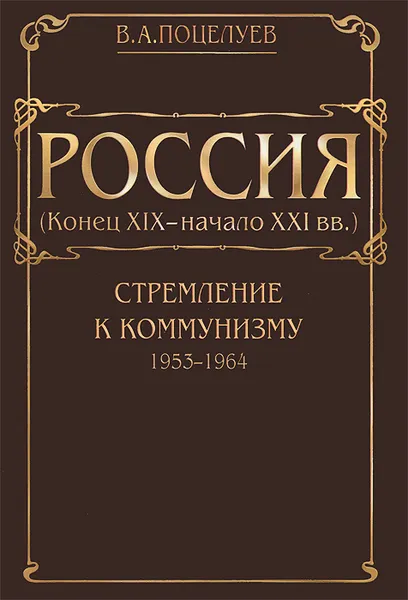 Обложка книги Россия (конец XIX - начало XXI века). В 7 томах. Том 4. Стремление к коммунизму (1953-1964), В. А. Поцелуев