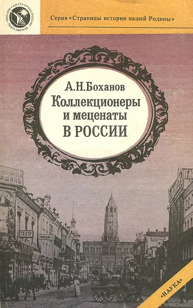Обложка книги Коллекционеры и меценаты в России, А. Н. Боханов