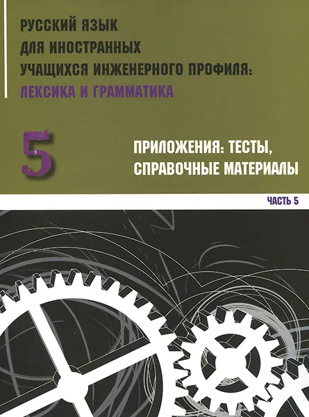 Обложка книги Русский язык для иностранных учащихся инженерного профиля. Лексика и грамматика. Рабочая тетрадь. Часть 5. Приложения. Тесты. Справочные материалы, Татьяна Филипская,Наталья Цветова,Татьяна Васильева,Тамара Орлова,Галина Артемьева,Ирина Богомолова,Евгения Дубинская,Валерия