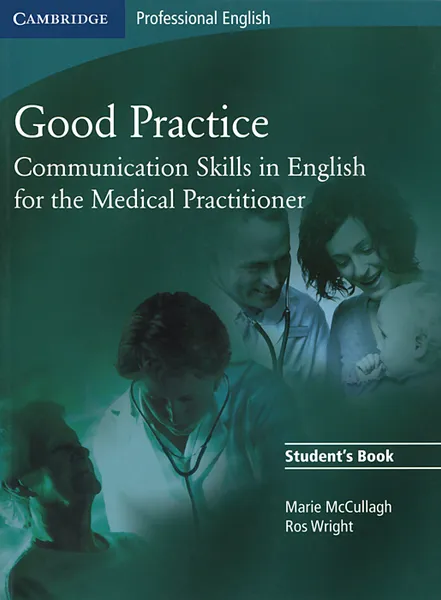 Обложка книги Good Practice: Communication Skills in English for the Medical Practitioner: Student's Book, Marie McCullagh, Rosalind Wright