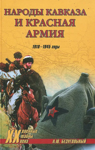 Обложка книги Народы Кавказа и Красная армия. 1918-1945 годы, Безугольный Алексей Юрьевич