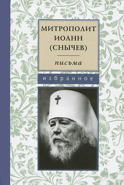 Обложка книги Митрополит Иоанн (Снычев). Письма. Избранное, Митрополит Иоанн (Снычев)