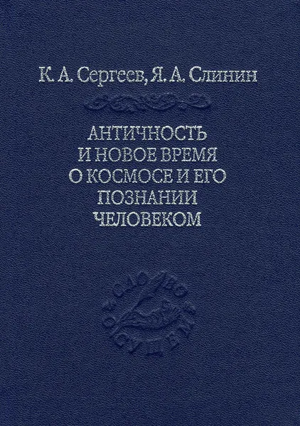 Обложка книги Античность и новое время о космосе и его познание человеком, К. А. Сергеев, Я. А. Слинин