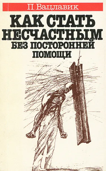 Обложка книги Как стать несчастным без посторонней помощи, Вацлавик Пол, Захарова Ольга В.