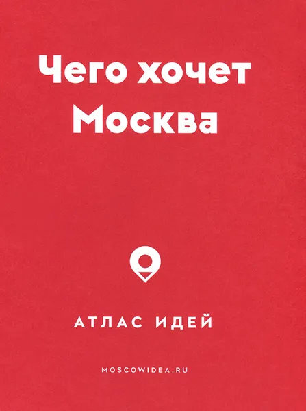 Обложка книги Чего хочет Москва. Атлас идей, Марина Дубова, Анастасия Фомина, Екатерина Романова, Ольга Полищук