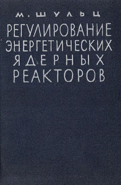 Обложка книги Регулирование энергетических ядерных реакторов, Шульц М. А.