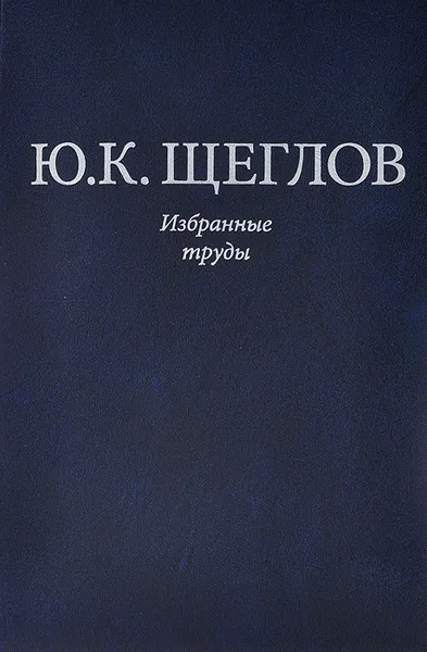 Обложка книги Ю. К. Щеглов. Избранные труды, Ю. К. Щеглов