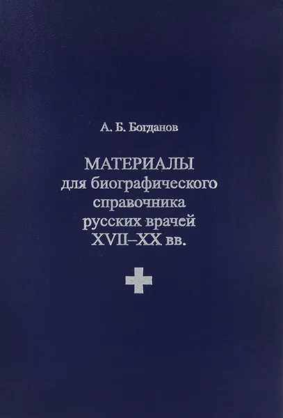 Обложка книги Материалы для биографического справочника русских врачей XVII-XX вв, А. Б. Богданов