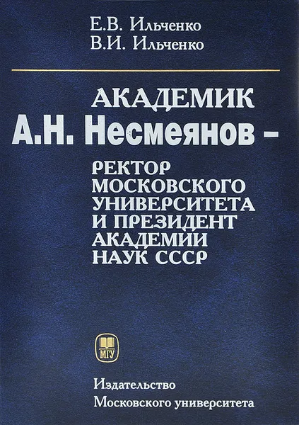 Обложка книги Академик А. Н. Несмеянов - ректор Московского университета и президент Академии наук СССР. Монография, Е. В. Ильченко, В. И. Ильченко