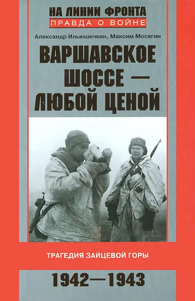 Обложка книги Варшавское шоссе - любой ценой. Трагедия Зайцевой горы. 1942-1943, Александр Ильюшечкин, Максим Мосягин