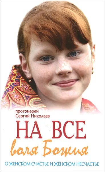 Обложка книги На все воля Божия. О женском счастье и женском несчастье, Протоиерей Сергий Николаев